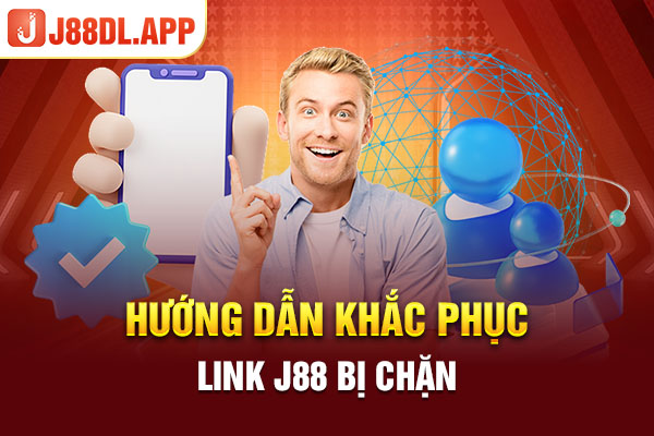 Hướng dẫn khắc phục link J88 bị chặn