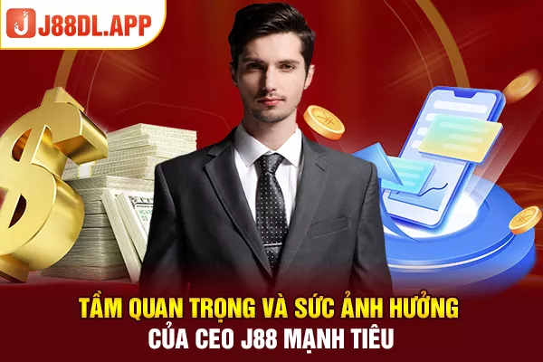 Tầm quan trọng và sức ảnh hưởng của CEO J88 Mạnh Tiêu