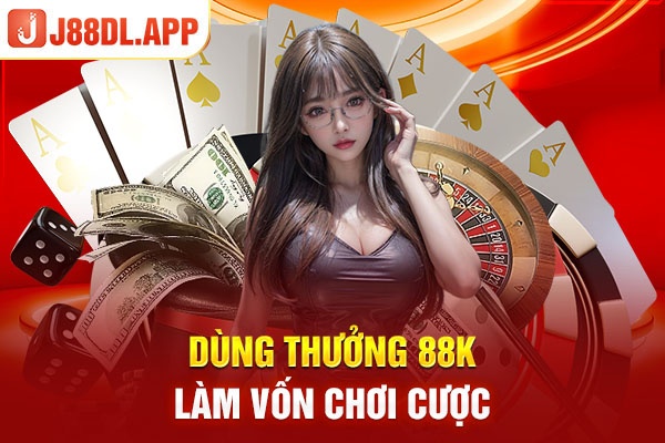 Dùng thưởng 88k làm vốn chơi cược