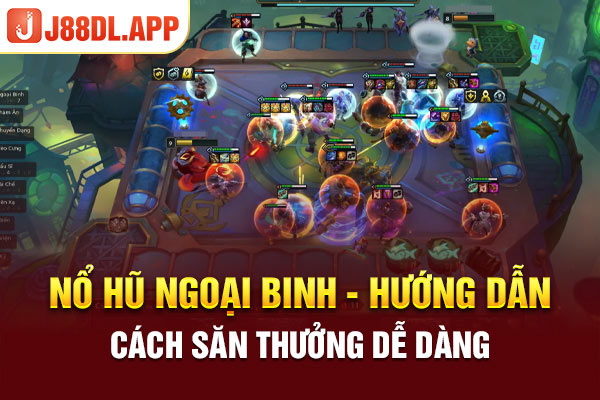 Nổ Hũ Ngoại Binh - Hướng Dẫn Cách Săn Thưởng Dễ Dàng