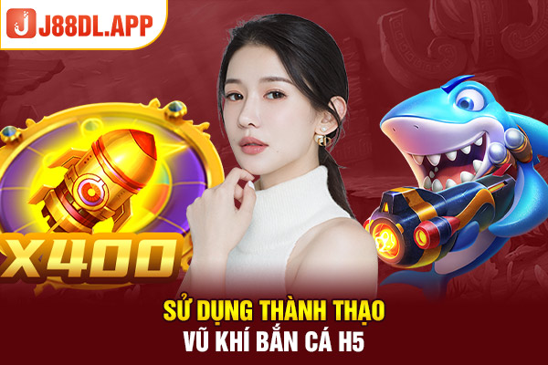 Sử dụng thành thạo vũ khí bắn cá H5